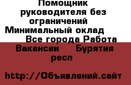 Помощник руководителя(без ограничений) › Минимальный оклад ­ 25 000 - Все города Работа » Вакансии   . Бурятия респ.